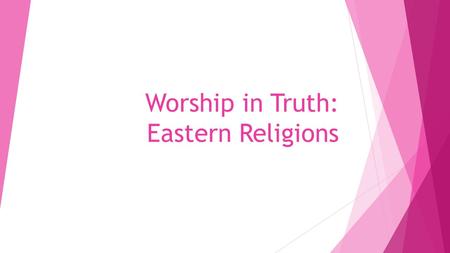 Worship in Truth: Eastern Religions. 23 But the hour is coming, and now is, when the true worshipers will worship the Father in spirit and truth; for.