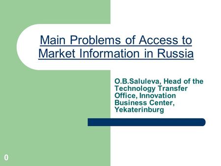 0 Main Problems of Access to Market Information in Russia O.B.Saluleva, Head of the Technology Transfer Office, Innovation Business Center, Yekaterinburg.