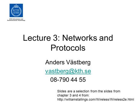 Lecture 3: Networks and Protocols Anders Västberg 08-790 44 55 Slides are a selection from the slides from chapter 3 and 4 from: