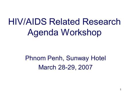 1 HIV/AIDS Related Research Agenda Workshop Phnom Penh, Sunway Hotel March 28-29, 2007.