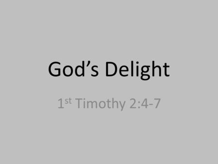 God’s Delight 1 st Timothy 2:4-7. 2:4 – “who desires all people to be saved and to come to the knowledge of the truth.” 2:5 – “For there is one God, and.