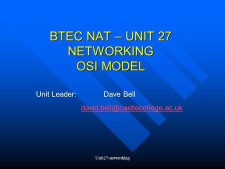 Unit27-networking BTEC NAT – UNIT 27 NETWORKING OSI MODEL Unit Leader:Dave Bell