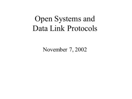Open Systems and Data Link Protocols November 7, 2002.