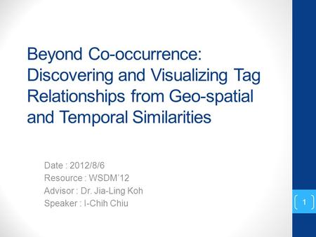 Beyond Co-occurrence: Discovering and Visualizing Tag Relationships from Geo-spatial and Temporal Similarities Date : 2012/8/6 Resource : WSDM’12 Advisor.