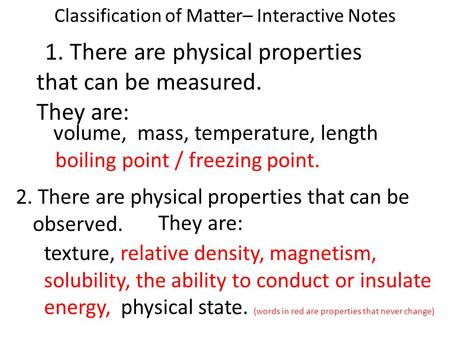 Classification of Matter– Interactive Notes volume, mass, temperature, length boiling point / freezing point. 1. There are physical properties that can.