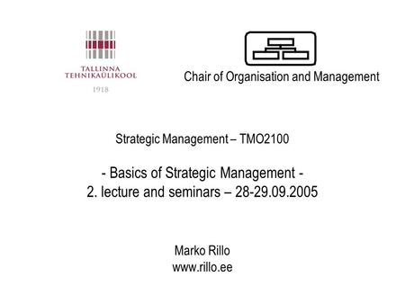 Strategic Management – TMO2100 - Basics of Strategic Management - 2. lecture and seminars – 28-29.09.2005 Marko Rillo www.rillo.ee Chair of Organisation.