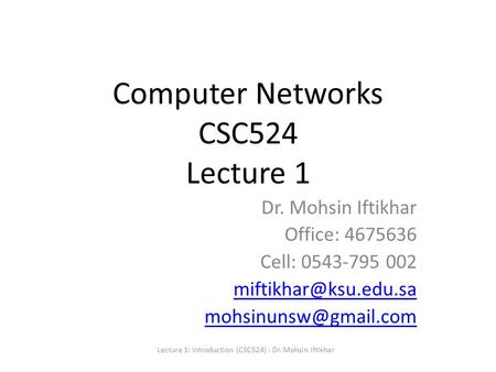 Computer Networks CSC524 Lecture 1 Dr. Mohsin Iftikhar Office: 4675636 Cell: 0543-795 002  Lecture 1: Introduction.