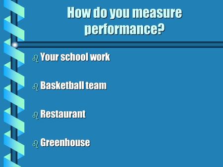 How do you measure performance? b Your school work b Basketball team b Restaurant b Greenhouse.