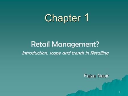 1 Chapter 1 Retail Management? Introduction, scope and trends in Retailing Faiza Nasir.