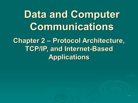 Data and Computer Communications Chapter 2 – Protocol Architecture, TCP/IP, and Internet-Based Applications 1.