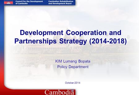 Development Cooperation and Partnerships Strategy (2014-2018) October 2014 KIM Lumang Bopata Policy Department.
