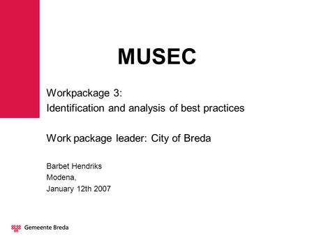 MUSEC Workpackage 3: Identification and analysis of best practices Work package leader: City of Breda Barbet Hendriks Modena, January 12th 2007.