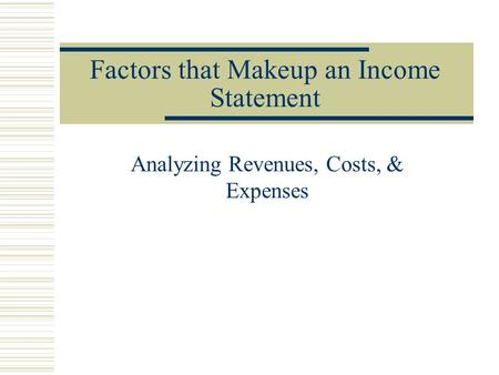 Factors that Makeup an Income Statement Analyzing Revenues, Costs, & Expenses.