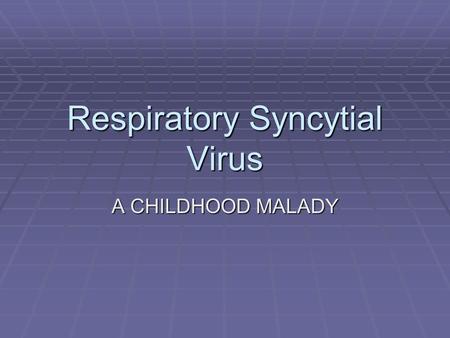 Respiratory Syncytial Virus A CHILDHOOD MALADY. History  RSV,which stands for Respiratory Syncytial Virus, is a severe disease that can lead to a lower.