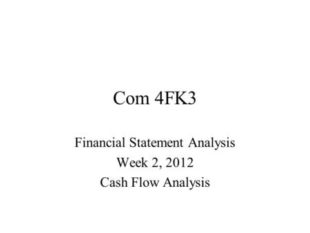 Com 4FK3 Financial Statement Analysis Week 2, 2012 Cash Flow Analysis.