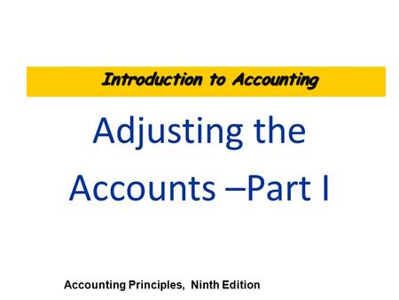 Adjusting the Accounts –Part I Accounting Principles, Ninth Edition Introduction to Accounting.