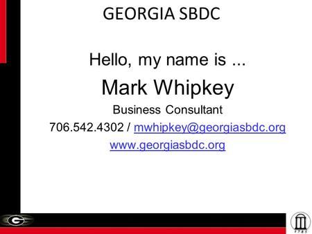 GEORGIA SBDC Hello, my name is... Mark Whipkey Business Consultant 706.542.4302 /