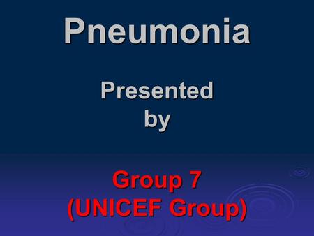 Pneumonia Presented by Group 7 (UNICEF Group).