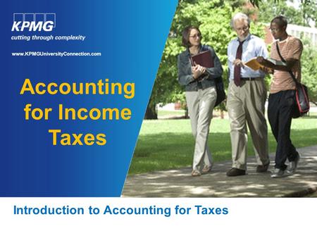Accounting for Income Taxes Introduction to Accounting for Taxes www.KPMGUniversityConnection.com.
