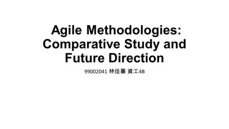 Agile Methodologies: Comparative Study and Future Direction 99002041 林佳蓁 資工 4B.