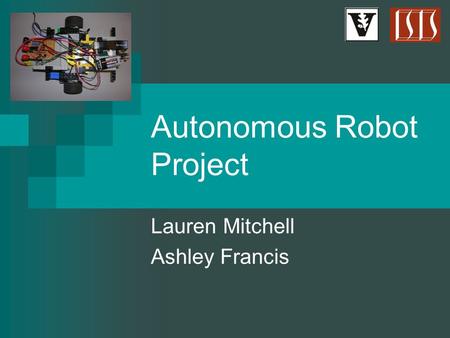 Autonomous Robot Project Lauren Mitchell Ashley Francis.