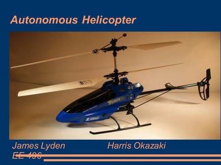Autonomous Helicopter James LydenHarris Okazaki EE 496.