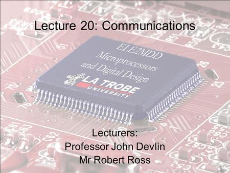 Lecture 20: Communications Lecturers: Professor John Devlin Mr Robert Ross.