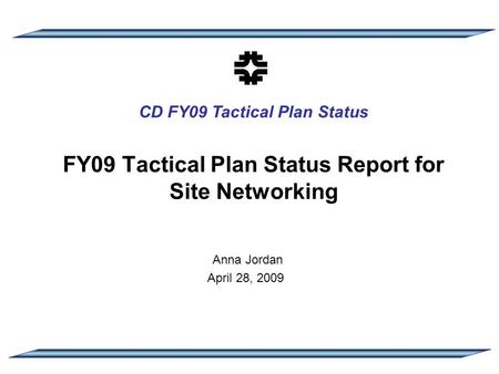 CD FY09 Tactical Plan Status FY09 Tactical Plan Status Report for Site Networking Anna Jordan April 28, 2009.