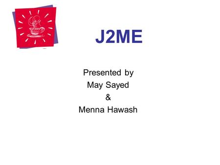 J2ME Presented by May Sayed & Menna Hawash. Outline Introduction “Java Technology” Introduction “What is J2ME?” J2ME Architecture J2ME Core Concepts 
