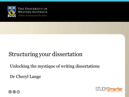 Structuring your dissertation Unlocking the mystique of writing dissertations Dr Cheryl Lange.