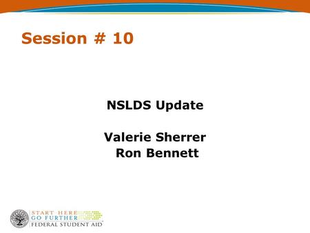 Session # 10 NSLDS Update Valerie Sherrer Ron Bennett.
