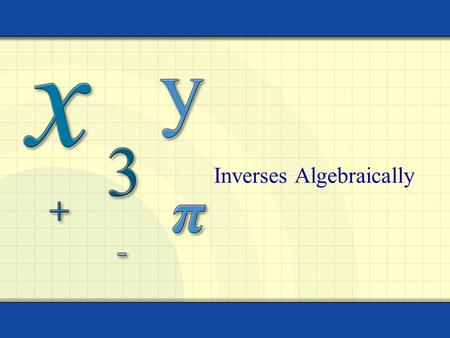 Inverses Algebraically 2 Objectives I can find the inverse of a relation algebraically.