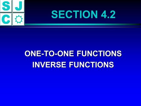 SECTION 4.2 ONE-TO-ONE FUNCTIONS ONE-TO-ONE FUNCTIONS INVERSE FUNCTIONS INVERSE FUNCTIONS.