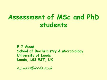 Assessment of MSc and PhD students E J Wood School of Biochemistry & Microbiology University of Leeds Leeds, LS2 9JT, UK