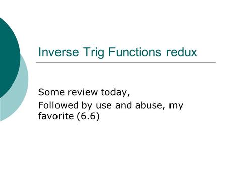 Inverse Trig Functions redux Some review today, Followed by use and abuse, my favorite (6.6)