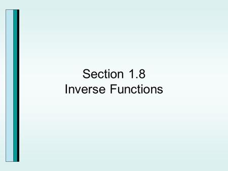 Section 1.8 Inverse Functions. The function f is a set of ordered pairs, (x,y), then the changes produced by f can be “undone” by reversing components.