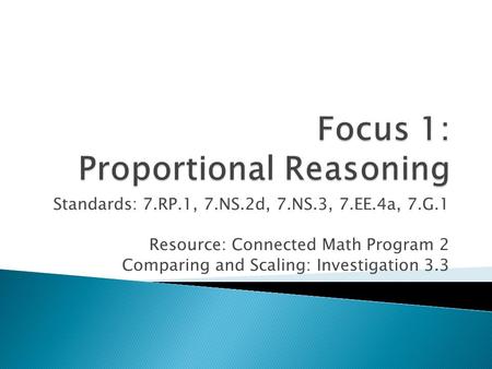 Standards: 7.RP.1, 7.NS.2d, 7.NS.3, 7.EE.4a, 7.G.1 Resource: Connected Math Program 2 Comparing and Scaling: Investigation 3.3.