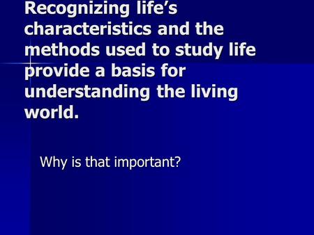 Recognizing life’s characteristics and the methods used to study life provide a basis for understanding the living world. Why is that important?