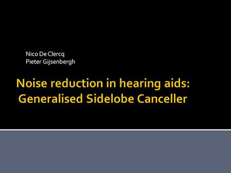 Nico De Clercq Pieter Gijsenbergh Noise reduction in hearing aids: Generalised Sidelobe Canceller.