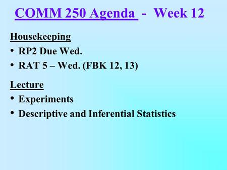 COMM 250 Agenda - Week 12 Housekeeping RP2 Due Wed. RAT 5 – Wed. (FBK 12, 13) Lecture Experiments Descriptive and Inferential Statistics.