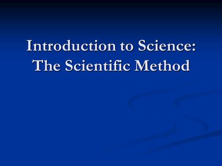 Introduction to Science: The Scientific Method. What is Science? The knowledge obtained by observing natural events and asking questions that can be tested.