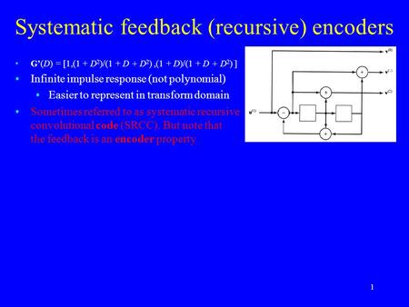 1 Systematic feedback (recursive) encoders G’(D) = [1,(1 + D 2 )/(1 + D + D 2 ),(1 + D)/(1 + D + D 2 ) ] Infinite impulse response (not polynomial) Easier.
