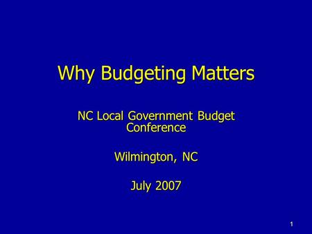 1 Why Budgeting Matters NC Local Government Budget Conference Wilmington, NC July 2007.