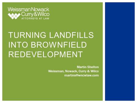 TURNING LANDFILLS INTO BROWNFIELD REDEVELOPMENT Martin Shelton Weissman, Nowack, Curry & Wilco