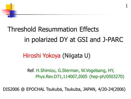 1 Threshold Resummation Effects in polarized DY at GSI and J-PARC EPOCHAL Tsukuba, Tsukuba, JAPAN, 4/20-24(2006) Ref. H.Shimizu, G.Sterman, W.Vogelsang,