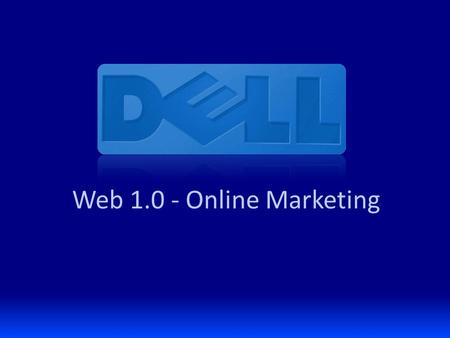 Web 1.0 - Online Marketing. Backdrop: Dell Direct to Consumer Direct business model Extended into retail in 2007 $12 billion company (of $60b Dell total)