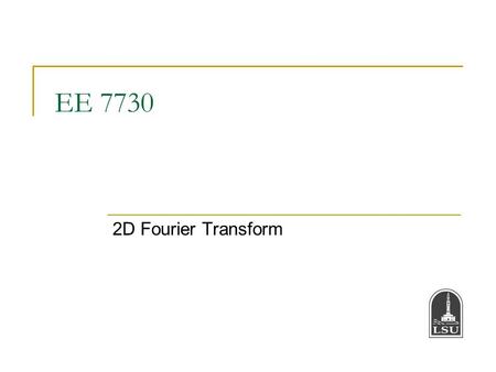 EE 7730 2D Fourier Transform. Bahadir K. Gunturk EE 7730 - Image Analysis I 2 Summary of Lecture 2 We talked about the digital image properties, including.