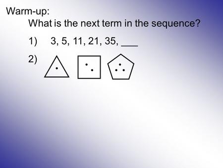 Warm-up: What is the next term in the sequence? 1)3, 5, 11, 21, 35, ___ 2)