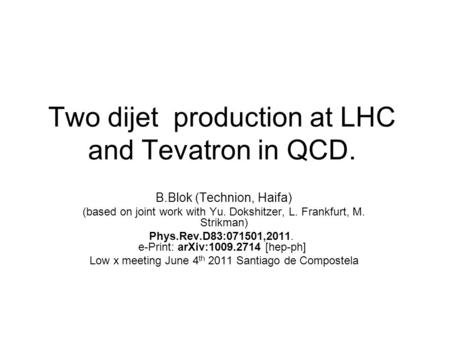 Two dijet production at LHC and Tevatron in QCD. B.Blok (Technion, Haifa) (based on joint work with Yu. Dokshitzer, L. Frankfurt, M. Strikman) Phys.Rev.D83:071501,2011.