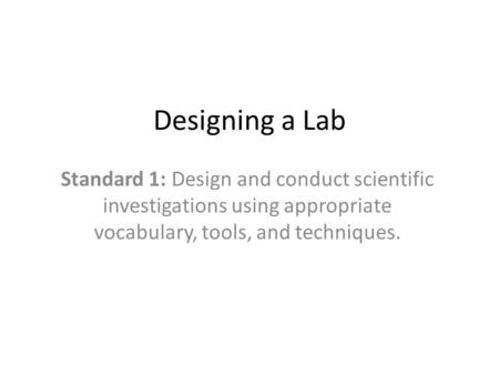 Designing a Lab Standard 1: Design and conduct scientific investigations using appropriate vocabulary, tools, and techniques.